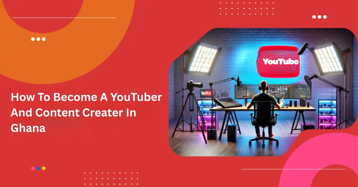 How to Become a YouTuber and a Content Creator in Ghana